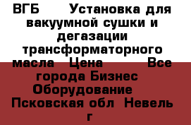 ВГБ-1000 Установка для вакуумной сушки и дегазации трансформаторного масла › Цена ­ 111 - Все города Бизнес » Оборудование   . Псковская обл.,Невель г.